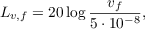 $$L_{v,f} = 20 \log{\frac{v_f}{5\cdot 10^{-8}}},$$