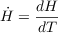 $$\dot{H} = \frac{dH}{dT}$$