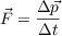 $$ \vec{F} = \frac{\Delta{\vec{p}}}{\Delta{t}}$$