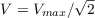 $V = {V_{max}}/{\sqrt{2}}$