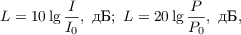 $$ L = 10 \lg{\frac{I}{I_0}}, \text{ дБ}; \text{  } L=20\lg\frac{P}{P_0}, \text{ дБ},$$