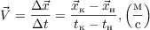 $$\vec{V} = \frac{\Delta \vec{x}} {\Delta{t}} = \frac{\vec{x}_\text{к} - \vec{x}_\text{н}}{t_\text{к} - t_\text{н}}, \left ( \frac{\text{м}}{\text{c}} \right )$$