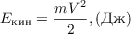 $$ E_\text{кин} = \frac{mV^2}{2}, \left(\text{Дж} \right)$$