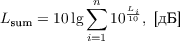 $$L_{\text{sum}} = 10 \lg \sum_{i=1}^n{10^{\frac{L_i}{10}},\text{ [дБ]}}$$