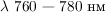 $\lambda\ 760\ \text{—}\ 780\text{ нм}$