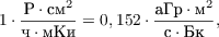 $$1\cdot\frac{\text{Р} \cdot \text{см}^2 }{\text{ч} \cdot {\text{мКи}}} = 0,152 \cdot \frac{\text{aГр} \cdot \text{м}^2 }{\text{с} \cdot {\text{Бк}}},$$