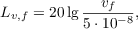 $$L_{v,f} = 20 \lg{\frac{v_f}{5\cdot 10^{-8}}},$$