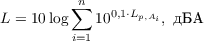 $$ L = 10 \log{\sum_{i=1}^{n}10^{0,1\cdot L_{p,A_i}}}, \text{ дБА}$$