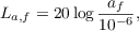 $$L_{a,f} = 20 \log{\frac{a_f}{10^{-6}}},$$